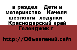  в раздел : Дети и материнство » Качели, шезлонги, ходунки . Краснодарский край,Геленджик г.